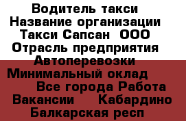 Водитель такси › Название организации ­ Такси Сапсан, ООО › Отрасль предприятия ­ Автоперевозки › Минимальный оклад ­ 40 000 - Все города Работа » Вакансии   . Кабардино-Балкарская респ.